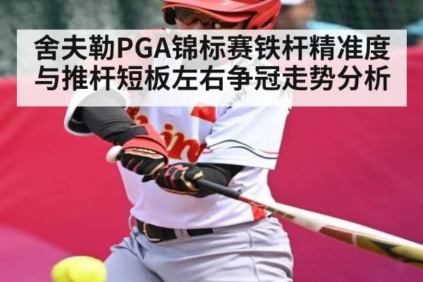 舍夫勒PGA锦标赛铁杆精准度与推杆短板左右争冠走势分析